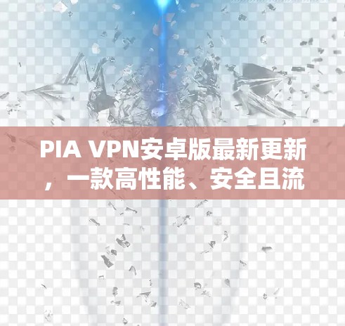 PIA VPN安卓版最新更新,一款高性能、安全且流畅的PHPNATVPN PIA VPN安卓版最新更新,一款高性能、安全且流畅的PHPNATVPN