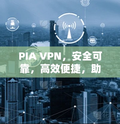 PIA VPN,安全可靠,高效便捷,助力您的通信 PIA VPN,安全可靠,高效便捷,助力您的通信