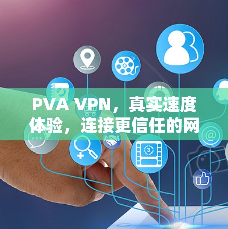PVA VPN,真实速度体验,连接更信任的网络 PVA VPN,真实速度体验,连接更信任的网络