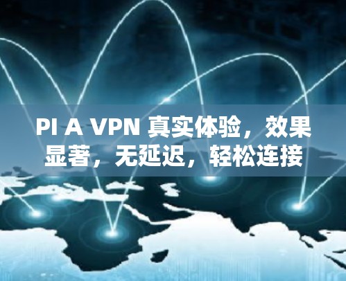 PI A VPN 真实体验,效果显著,无延迟,轻松连接全球 PI A VPN 真实体验,效果显著,无延迟,轻松连接全球