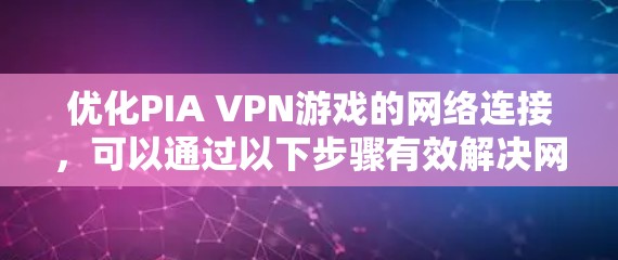 优化PIA VPN游戏的网络连接,可以通过以下步骤有效解决网络加载慢的问题 优化PIA VPN游戏的网络连接,可以通过以下步骤有效解决网络加载慢的问题