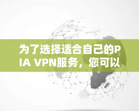 为了选择适合自己的PIA VPN服务,您可以按照以下步骤进行 为了选择适合自己的PIA VPN服务,您可以按照以下步骤进行