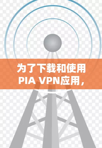 为了下载和使用PIA VPN应用,按照以下步骤操作 为了下载和使用PIA VPN应用,按照以下步骤操作