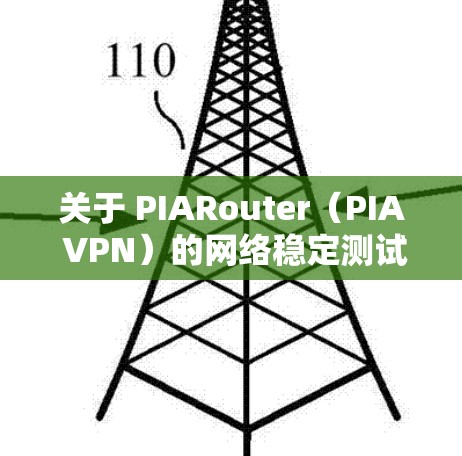 关于 PIARouter(PIA VPN)的网络稳定测试,以下是一些关键点和步骤建议 关于 PIARouter(PIA VPN)的网络稳定测试,以下是一些关键点和步骤建议
