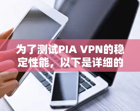 为了测试PIA VPN的稳定性能,以下是详细的步骤和方法 为了测试PIA VPN的稳定性能,以下是详细的步骤和方法