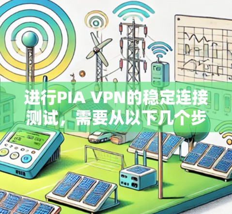进行PIA VPN的稳定连接测试，需要从以下几个步骤进行
