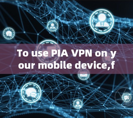 To use PIA VPN on your mobile device,follow these organized steps: