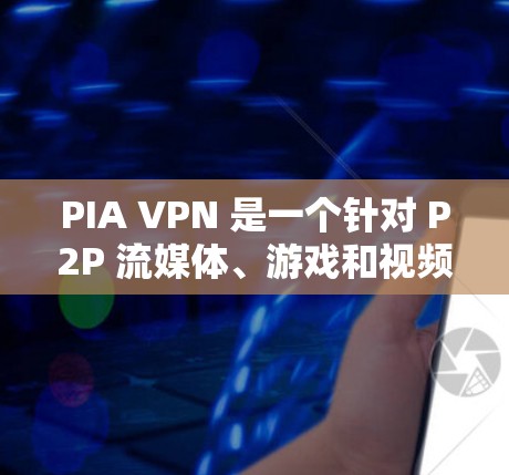 PIA VPN 是一个针对 P2P 流媒体、游戏和视频等 P2P 流资的 VPN 工具,旨在帮助用户更高效地管理 P2P 资源。以下是对 PIA VPN 的详细分析 PIA VPN 是一个针对 P2P 流媒体、游戏和视频等 P2P 流资的 VPN 工具,旨在帮助用户更高效地管理 P2P 资源。以下是对 PIA VPN 的详细分析