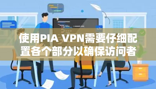 使用PIA VPN需要仔细配置各个部分以确保访问者只能访问指定的访问点，且数据安全。以下是一步步的指南