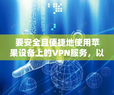 要安全且便捷地使用苹果设备上的VPN服务,以下是一个详细的步骤指南 要安全且便捷地使用苹果设备上的VPN服务,以下是一个详细的步骤指南