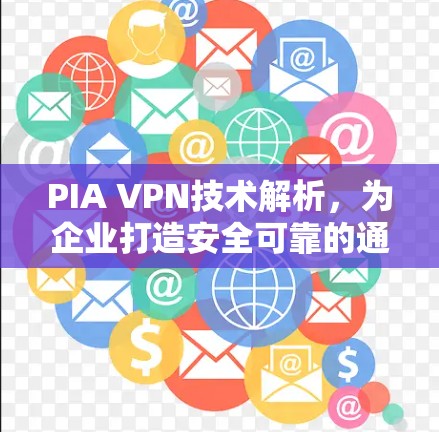 PIA VPN技术解析,为企业打造安全可靠的通信通道 PIA VPN技术解析,为企业打造安全可靠的通信通道