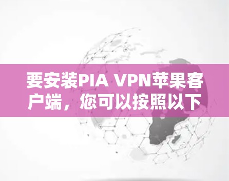 要安装PIA VPN苹果客户端,您可以按照以下步骤进行操作 要安装PIA VPN苹果客户端,您可以按照以下步骤进行操作