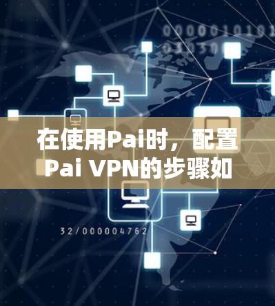 在使用Pai时,配置Pai VPN的步骤如下 在使用Pai时,配置Pai VPN的步骤如下