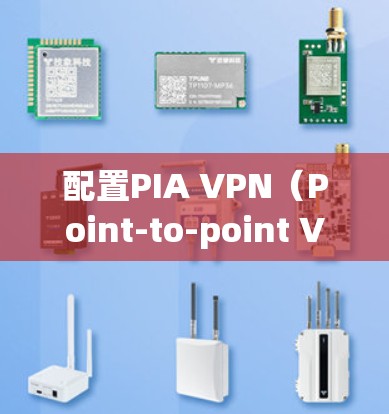 配置PIA VPN(Point-to-point VPN)是一个帮助用户隔离互联网以保护隐私和安全的工具。以下是一步步的指南,帮助你成功配置PVA VPN 配置PIA VPN(Point-to-point VPN)是一个帮助用户隔离互联网以保护隐私和安全的工具。以下是一步步的指南,帮助你成功配置PVA VPN