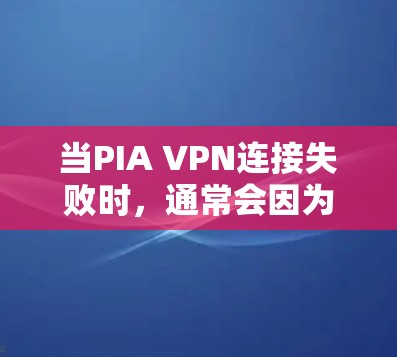 当PIA VPN连接失败时，通常会因为多种原因导致，包括网络状态异常、设备配置错误、IP地址问题、VPN软件设置错误以及防火墙设置等。以下是一步步的排查方法