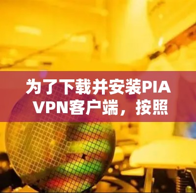 为了下载并安装PIA VPN客户端,按照以下步骤操作 为了下载并安装PIA VPN客户端,按照以下步骤操作