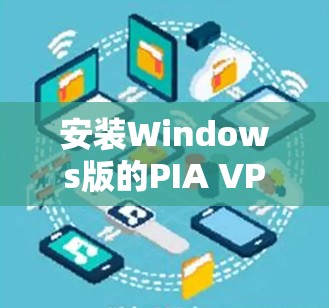 安装Windows版的PIA VPN客户端的步骤如下 安装Windows版的PIA VPN客户端的步骤如下