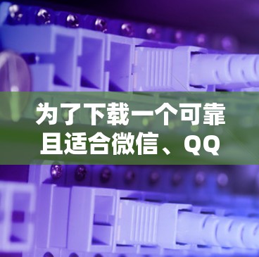 为了下载一个可靠且适合微信、QQ等移动应用的PWA VPN软件,以下是一些推荐和详细的步骤说明 为了下载一个可靠且适合微信、QQ等移动应用的PWA VPN软件,以下是一些推荐和详细的步骤说明