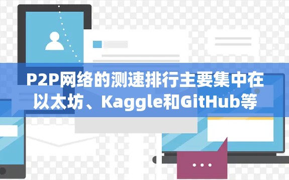 P2P网络的测速排行主要集中在以太坊、Kaggle和GitHub等主流P2P应用的节点,链表链表的测速也较高,但可能不如链表和链块的测速高。此外,一些小规模的P2P应用可能也有较高的测速 P2P网络的测速排行主要集中在以太坊、Kaggle和GitHub等主流P2P应用的节点,链表链表的测速也较高,但可能不如链表和链块的测速高。此外,一些小规模的P2P应用可能也有较高的测速