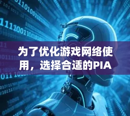 为了优化游戏网络使用,选择合适的PIA VPN加速器至关重要。以下是一步-by-step的指南,帮助你找到适合自己的加速器,并有效提升网络速度 为了优化游戏网络使用,选择合适的PIA VPN加速器至关重要。以下是一步-by-step的指南,帮助你找到适合自己的加速器,并有效提升网络速度