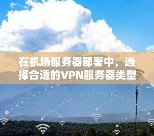 在机场服务器部署中,选择合适的VPN服务器类型是确保安全连接的关键。以下是一些推荐的服务器类型和提示,帮助您更好地选择最适合机场环境的VPN服务器 在机场服务器部署中,选择合适的VPN服务器类型是确保安全连接的关键。以下是一些推荐的服务器类型和提示,帮助您更好地选择最适合机场环境的VPN服务器