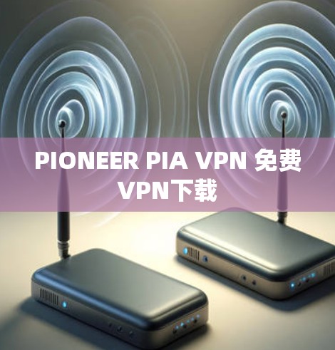 PIONEER PIA VPN 免费VPN下载 PIONEER PIA VPN 免费VPN下载
