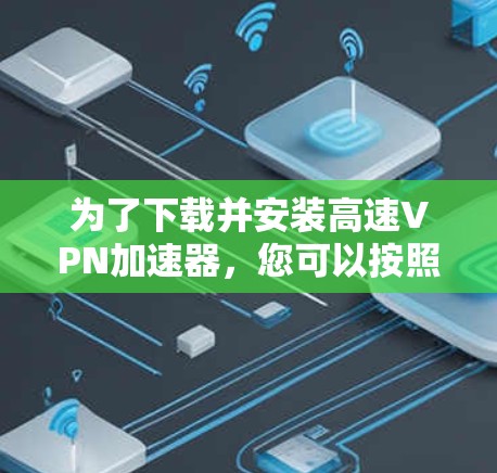 为了下载并安装高速VPN加速器，您可以按照以下步骤进行操作