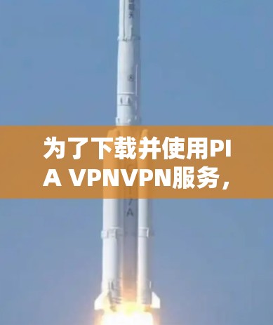 为了下载并使用PIA VPNVPN服务,您可以按照以下步骤操作 为了下载并使用PIA VPNVPN服务,您可以按照以下步骤操作