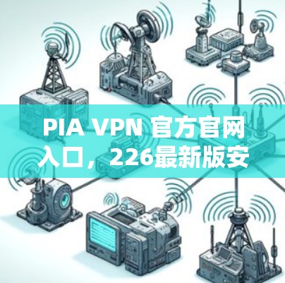 PIA VPN 官方官网入口,226最新版安装指南—隐私与安全的简单解决方案 PIA VPN 官方官网入口,226最新版安装指南—隐私与安全的简单解决方案