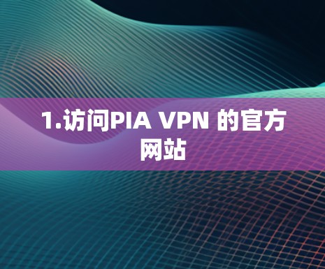 1.访问PIA VPN 的官方网站 1.访问PIA VPN 的官方网站