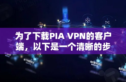 为了下载PIA VPN的客户端,以下是一个清晰的步骤指南 为了下载PIA VPN的客户端,以下是一个清晰的步骤指南