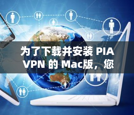为了下载并安装 PIA VPN 的 Mac版，您可以按照以下步骤进行