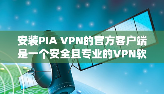 安装PIA VPN的官方客户端是一个安全且专业的VPN软件,适合对网络安全和隐私有较高要求的用户。以下是一步步的指南 安装PIA VPN的官方客户端是一个安全且专业的VPN软件,适合对网络安全和隐私有较高要求的用户。以下是一步步的指南