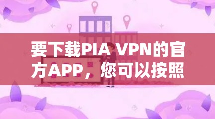 要下载PIA VPN的官方APP,您可以按照以下步骤操作 要下载PIA VPN的官方APP,您可以按照以下步骤操作