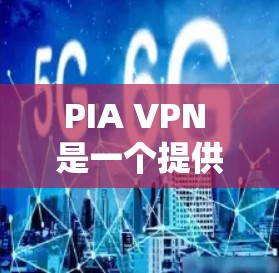 PIA VPN 是一个提供VPN服务的平台,如果你正在寻找一个可靠的VPN应用,可以尝试使用它。不过,我建议你根据自己的需求和安全习惯,选择合适的VPN服务。以下是一些关于 PIA VPN 的信息 PIA VPN 是一个提供VPN服务的平台,如果你正在寻找一个可靠的VPN应用,可以尝试使用它。不过,我建议你根据自己的需求和安全习惯,选择合适的VPN服务。以下是一些关于 PIA VPN 的信息