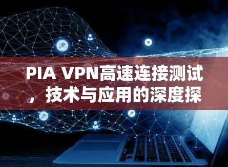 PIA VPN高速连接测试,技术与应用的深度探索 PIA VPN高速连接测试,技术与应用的深度探索