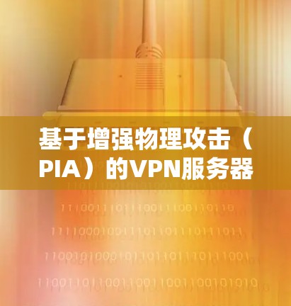 基于增强物理攻击(PIA)的VPN服务器选择,策略与优化 基于增强物理攻击(PIA)的VPN服务器选择,策略与优化