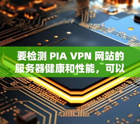 要检测 PIA VPN 网站的服务器健康和性能,可以使用一些常用的工具和方法。以下是一些推荐的工具和步骤 要检测 PIA VPN 网站的服务器健康和性能,可以使用一些常用的工具和方法。以下是一些推荐的工具和步骤