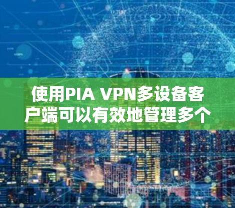 使用PIA VPN多设备客户端可以有效地管理多个设备并建立VPN连接。以下是详细的步骤指南 使用PIA VPN多设备客户端可以有效地管理多个设备并建立VPN连接。以下是详细的步骤指南