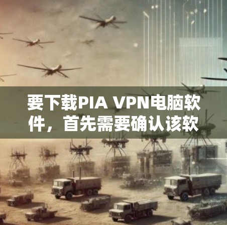 要下载PIA VPN电脑软件,首先需要确认该软件的具体信息,如名称和功能。以下是一般的下载步骤,适用于大多数网络VPN软件 要下载PIA VPN电脑软件,首先需要确认该软件的具体信息,如名称和功能。以下是一般的下载步骤,适用于大多数网络VPN软件