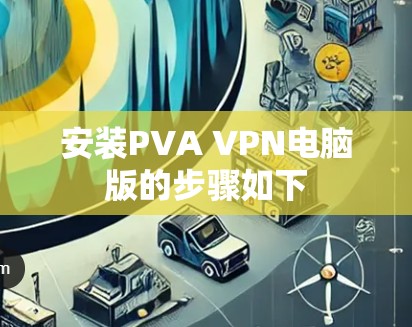 安装PVA VPN电脑版的步骤如下 安装PVA VPN电脑版的步骤如下