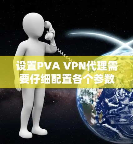 设置PVA VPN代理需要仔细配置各个参数,确保每个部分都正确。以下是详细的步骤指南 设置PVA VPN代理需要仔细配置各个参数,确保每个部分都正确。以下是详细的步骤指南
