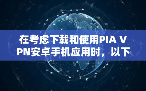 在考虑下载和使用PIA VPN安卓手机应用时,以下是一些关键步骤和建议 在考虑下载和使用PIA VPN安卓手机应用时,以下是一些关键步骤和建议