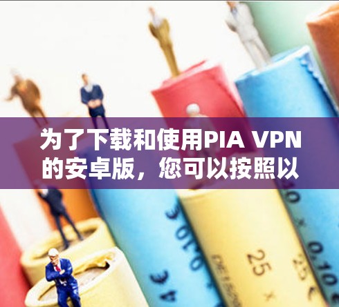 为了下载和使用PIA VPN的安卓版,您可以按照以下步骤进行 为了下载和使用PIA VPN的安卓版,您可以按照以下步骤进行