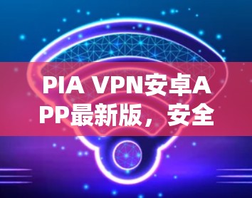 PIA VPN安卓APP最新版,安全可靠的VPN选择 PIA VPN安卓APP最新版,安全可靠的VPN选择