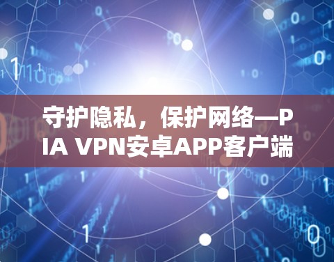 守护隐私,保护网络—PIA VPN安卓APP客户端介绍 守护隐私,保护网络—PIA VPN安卓APP客户端介绍