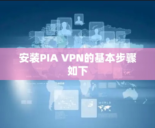 安装PIA VPN的基本步骤如下 安装PIA VPN的基本步骤如下