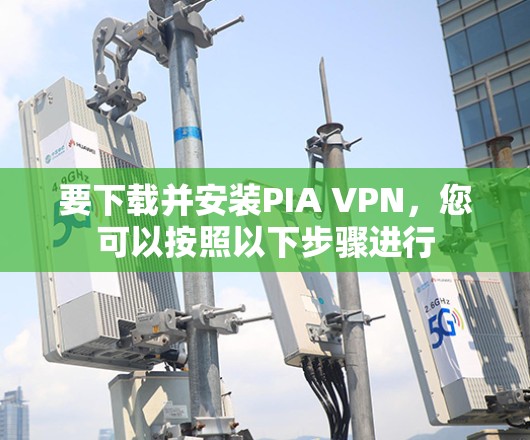 要下载并安装PIA VPN,您可以按照以下步骤进行 要下载并安装PIA VPN,您可以按照以下步骤进行