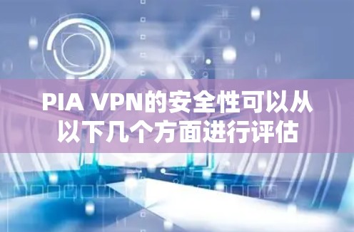 PIA VPN的安全性可以从以下几个方面进行评估 PIA VPN的安全性可以从以下几个方面进行评估
