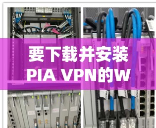 要下载并安装PIA VPN的Windows版本,您可以按照以下步骤操作 要下载并安装PIA VPN的Windows版本,您可以按照以下步骤操作